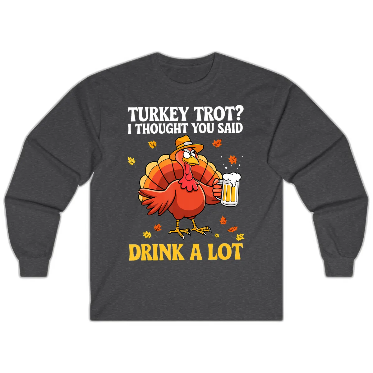 Turkey Trot I Thought You Said Drink A Lot Long Sleeve in Dark Heather