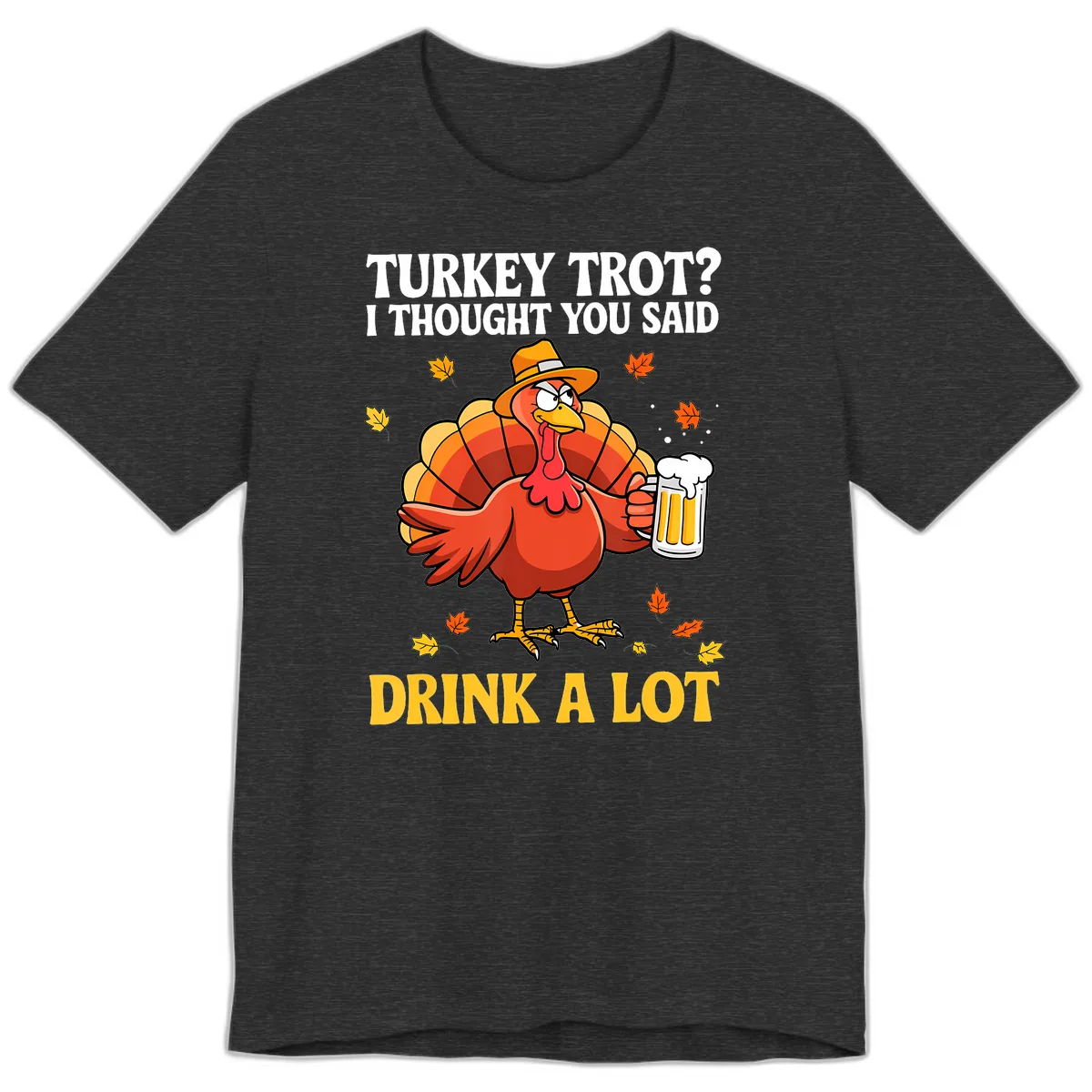 Turkey Trot I Thought You Said Drink A Lot Premium T-Shirt in Dark Grey Heather