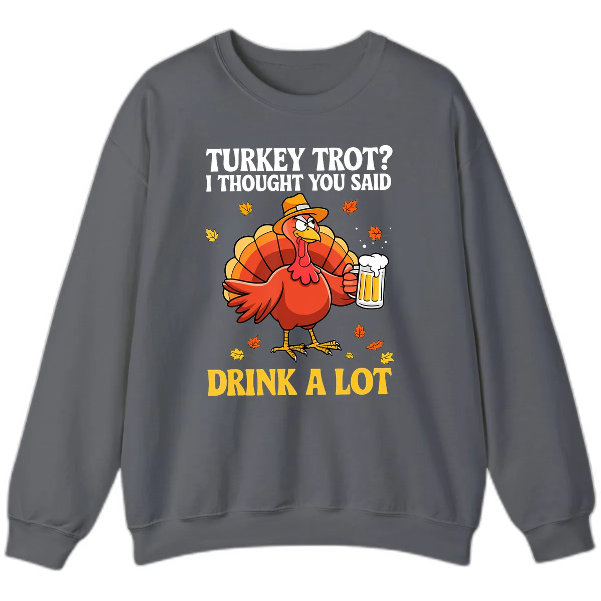 Turkey Trot I Thought You Said Drink A Lot Sweatshirt in Charcoal