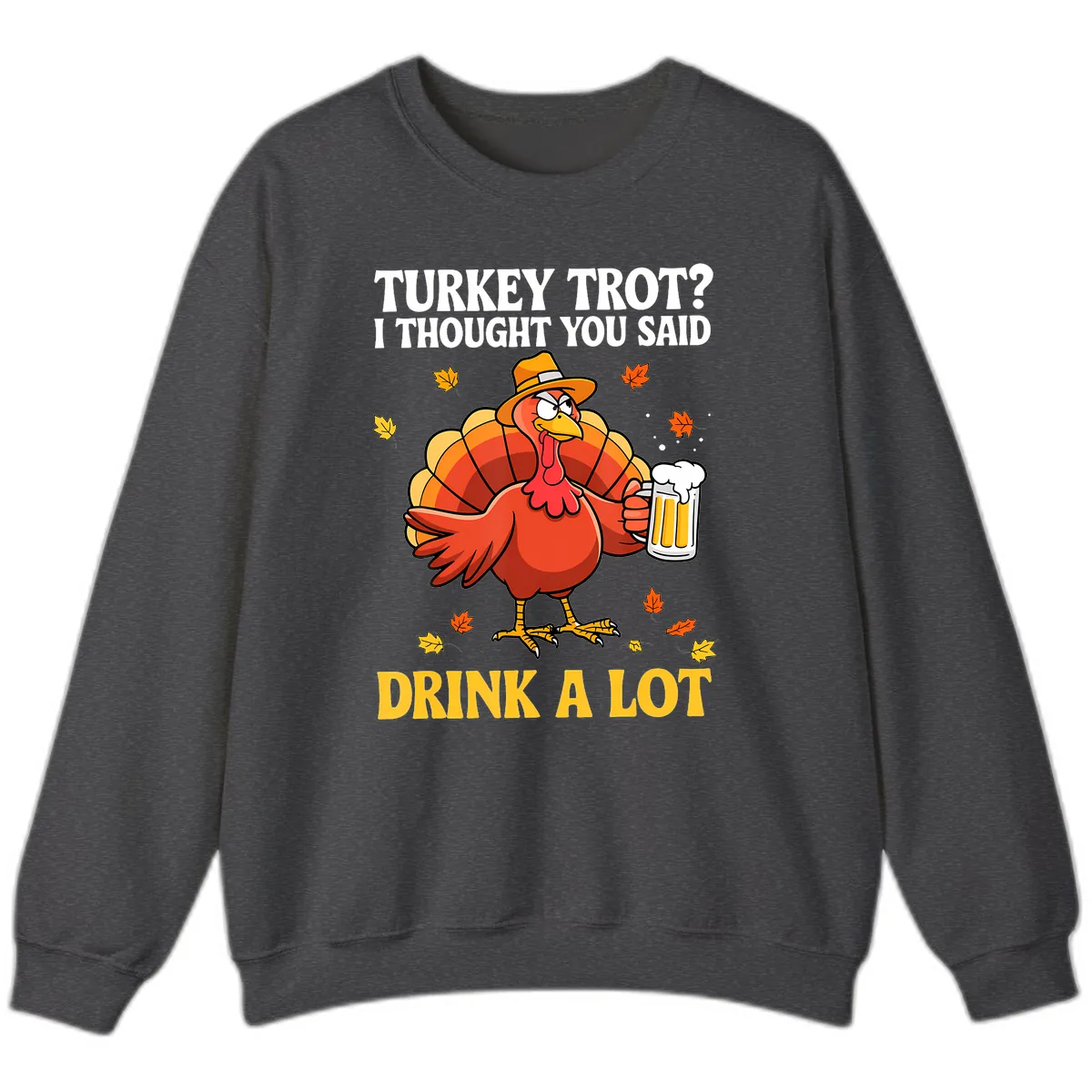Turkey Trot I Thought You Said Drink A Lot Sweatshirt in Dark Heather