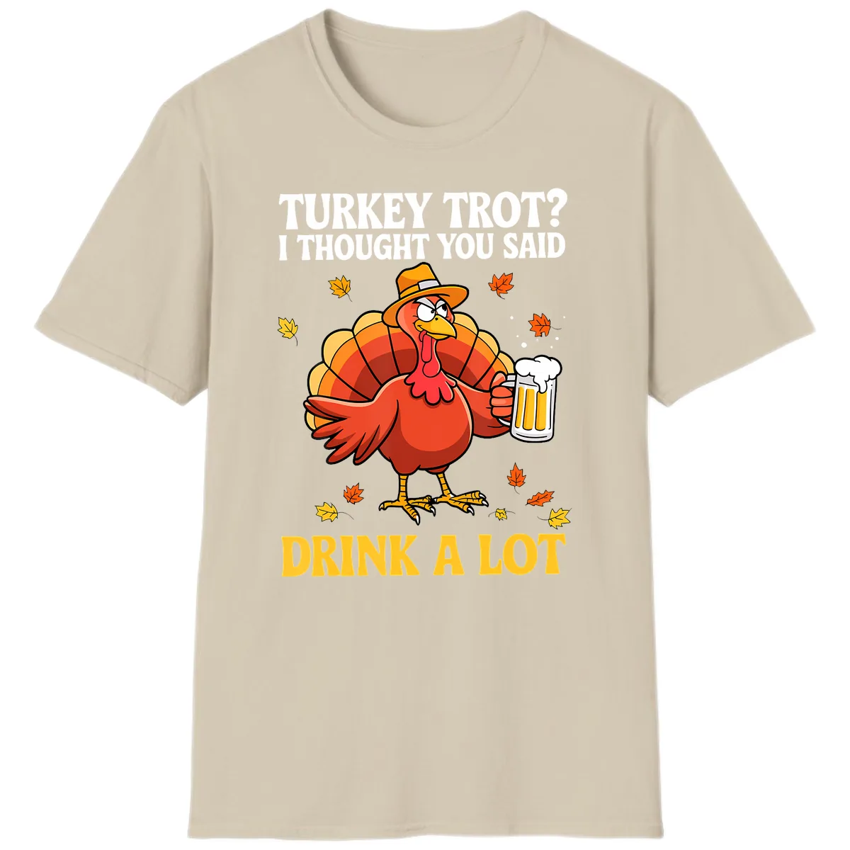Turkey Trot I Thought You Said Drink A Lot T-Shirt in Sand