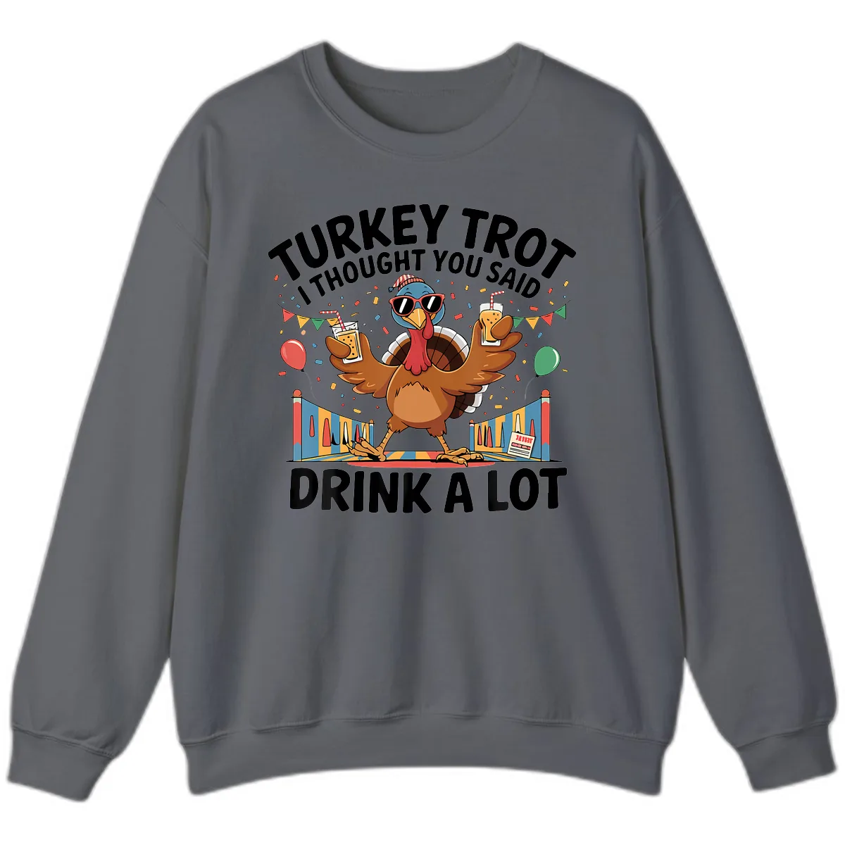 Turkey Trot I Thought You Said Drink A Lot Sweatshirt in Charcoal