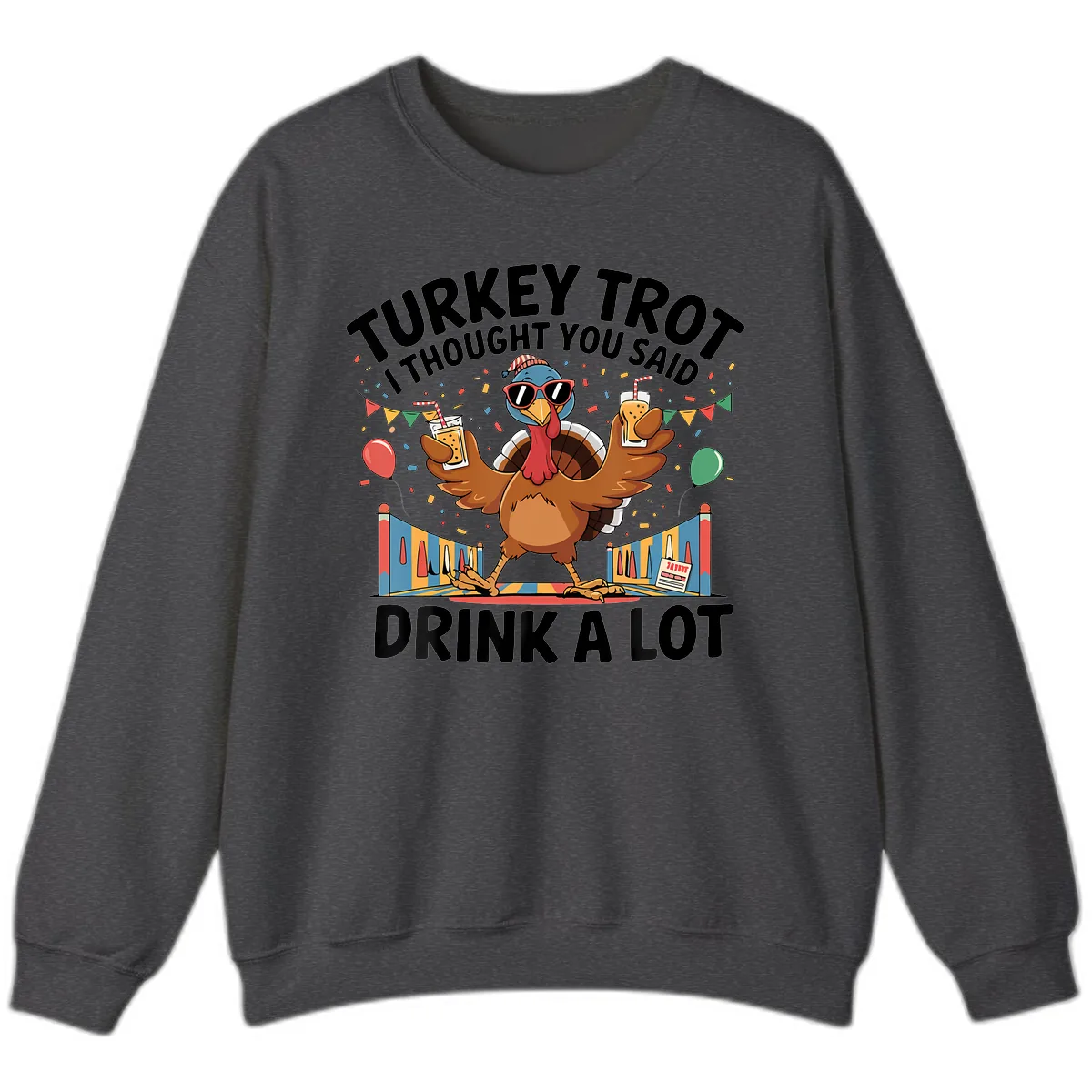Turkey Trot I Thought You Said Drink A Lot Sweatshirt in Dark Heather
