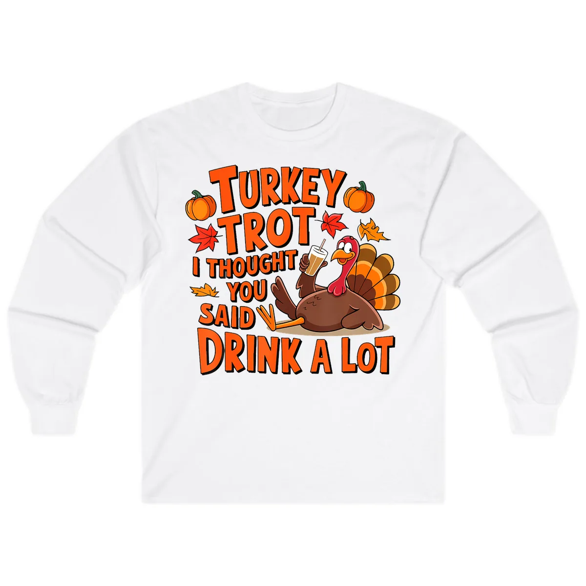 Turkey Trot I Thought You Said Drink A Lot Long Sleeve in White