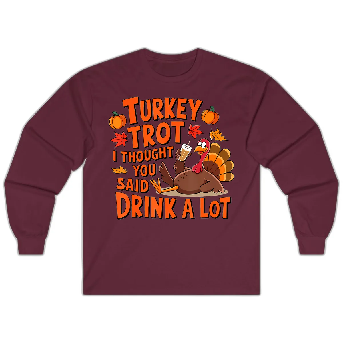 Turkey Trot I Thought You Said Drink A Lot Long Sleeve in Maroon