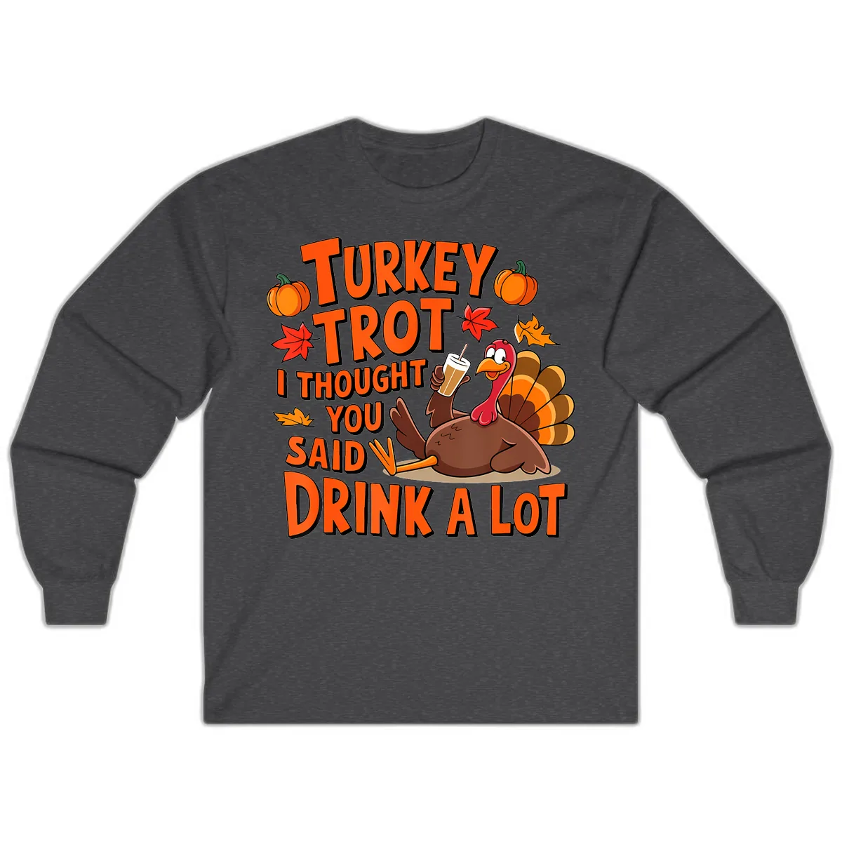 Turkey Trot I Thought You Said Drink A Lot Long Sleeve in Dark Heather