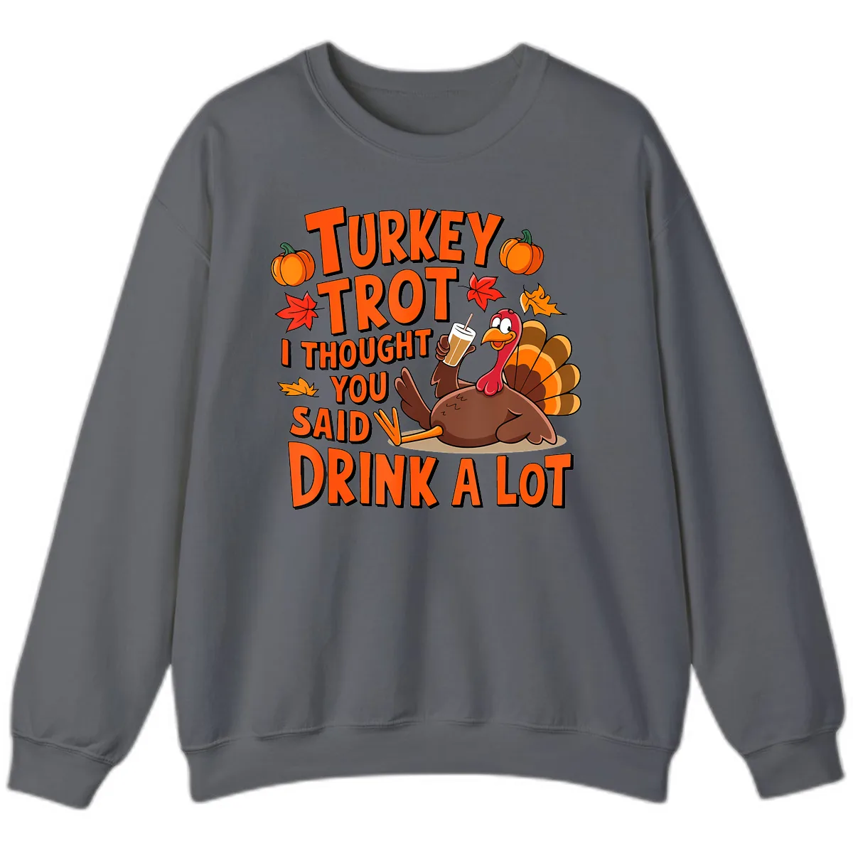 Turkey Trot I Thought You Said Drink A Lot Sweatshirt in Charcoal