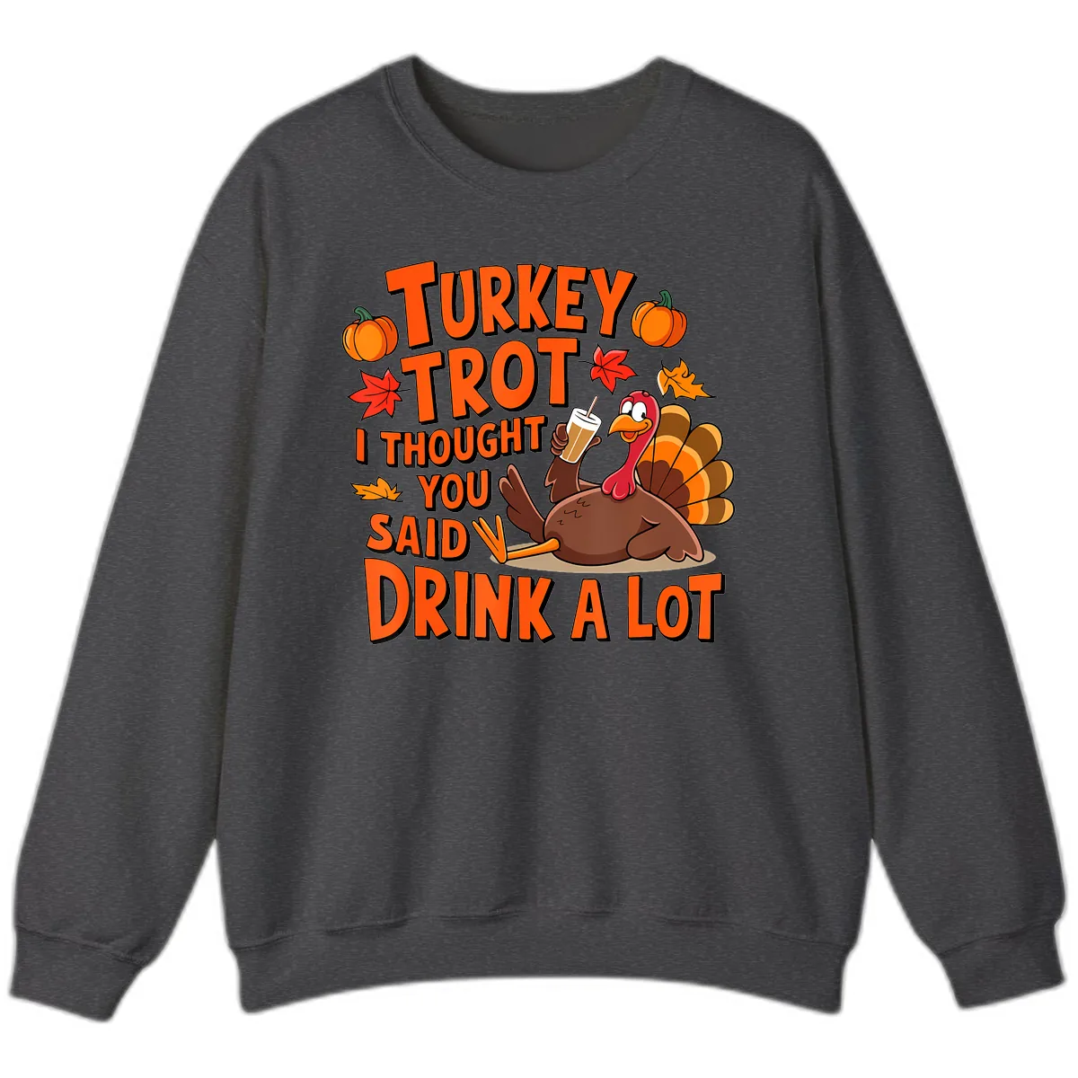 Turkey Trot I Thought You Said Drink A Lot Sweatshirt in Dark Heather