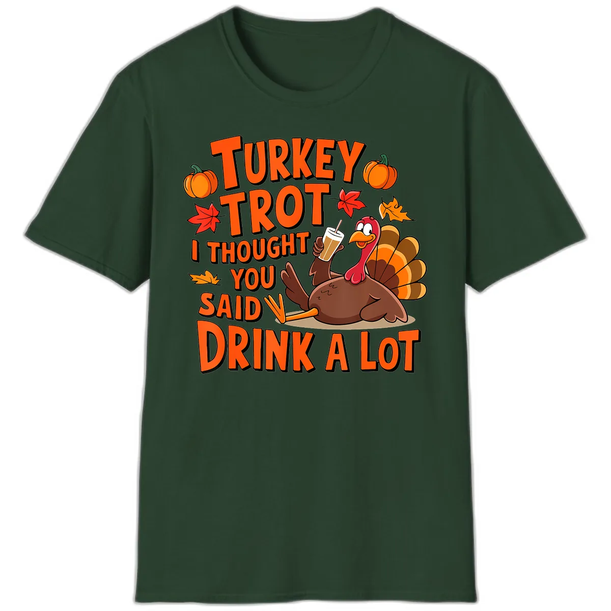 Turkey Trot I Thought You Said Drink A Lot T-Shirt in Forest Green
