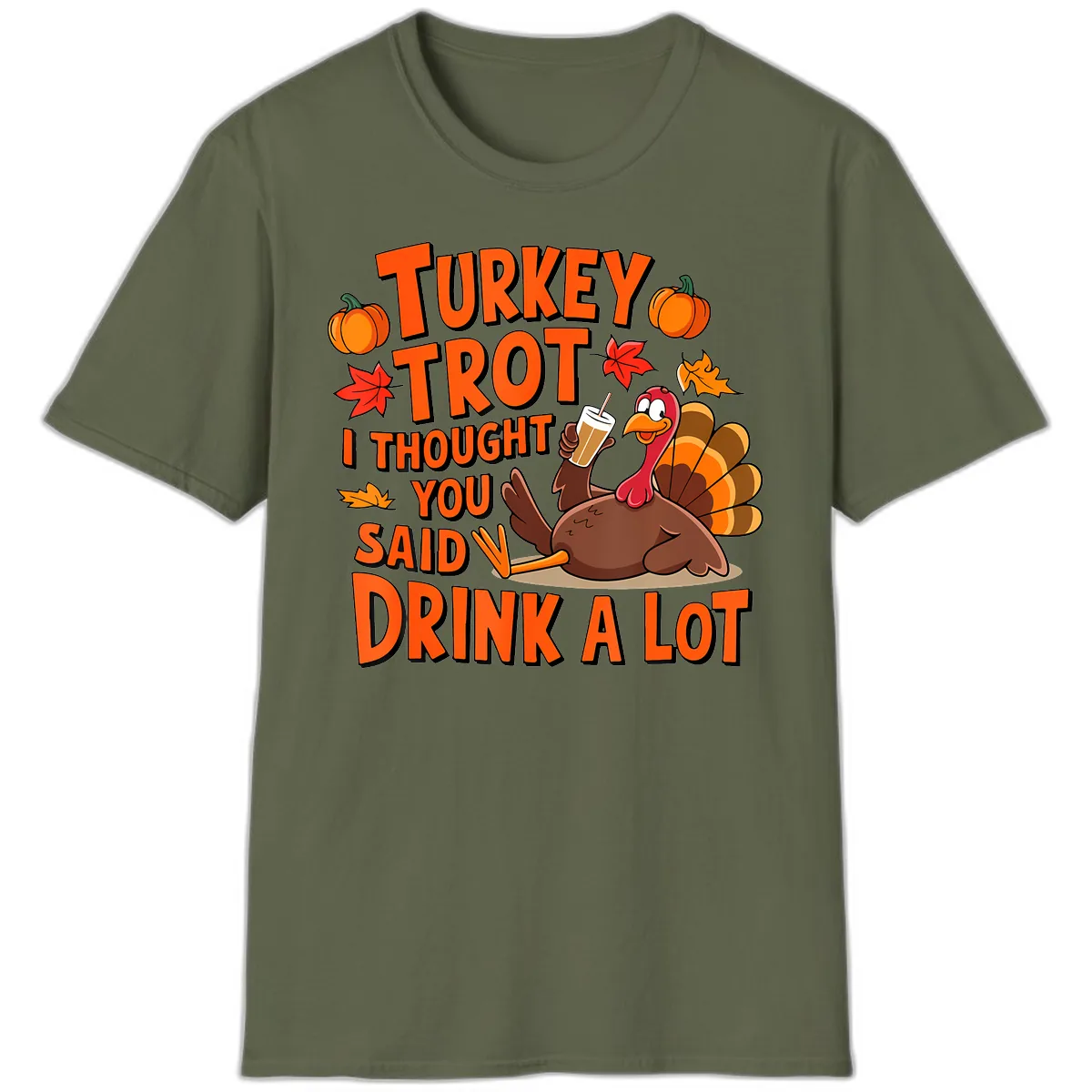 Turkey Trot I Thought You Said Drink A Lot T-Shirt in Military Green