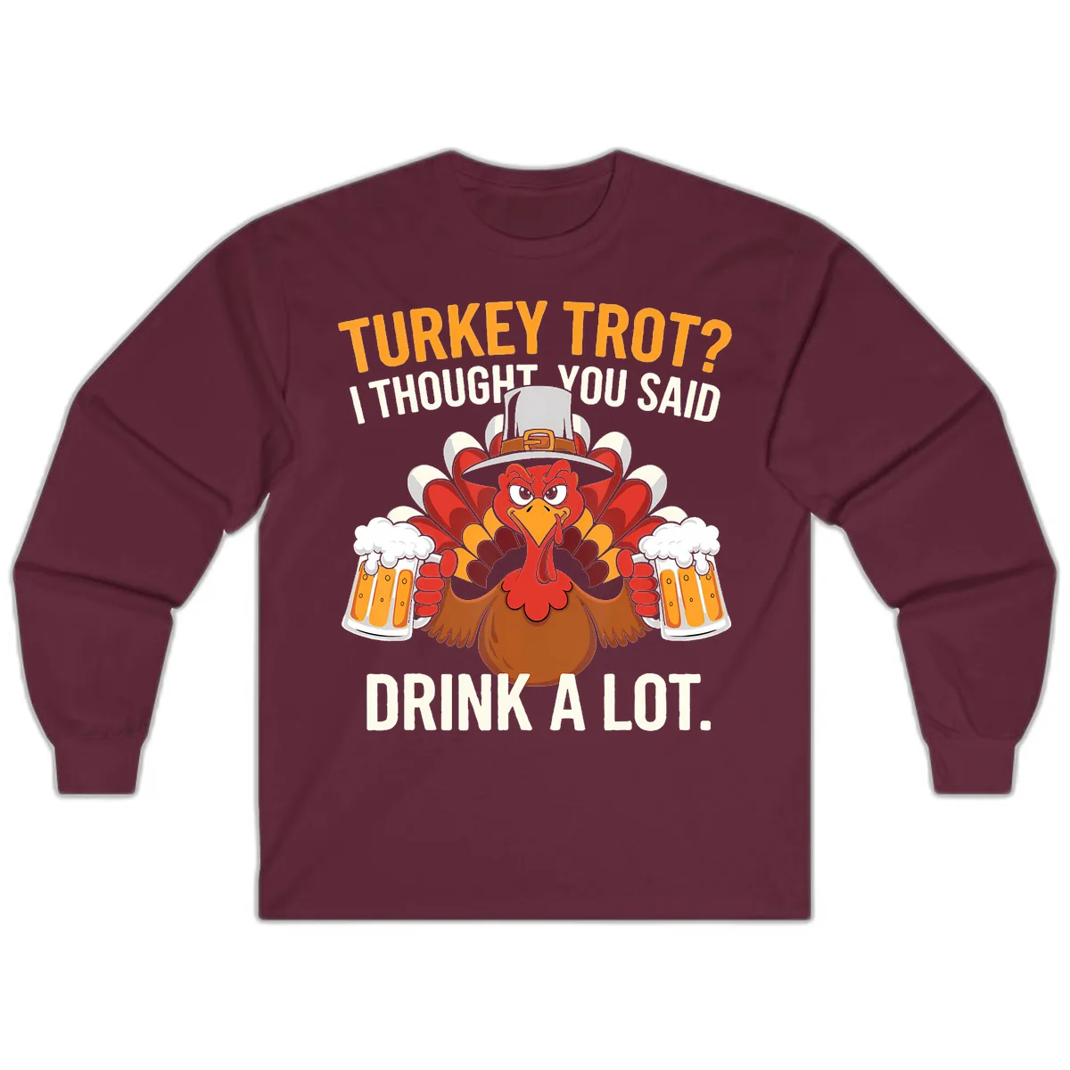 Turkey Trot I Thought You Said Drink A Lot Long Sleeve in Maroon