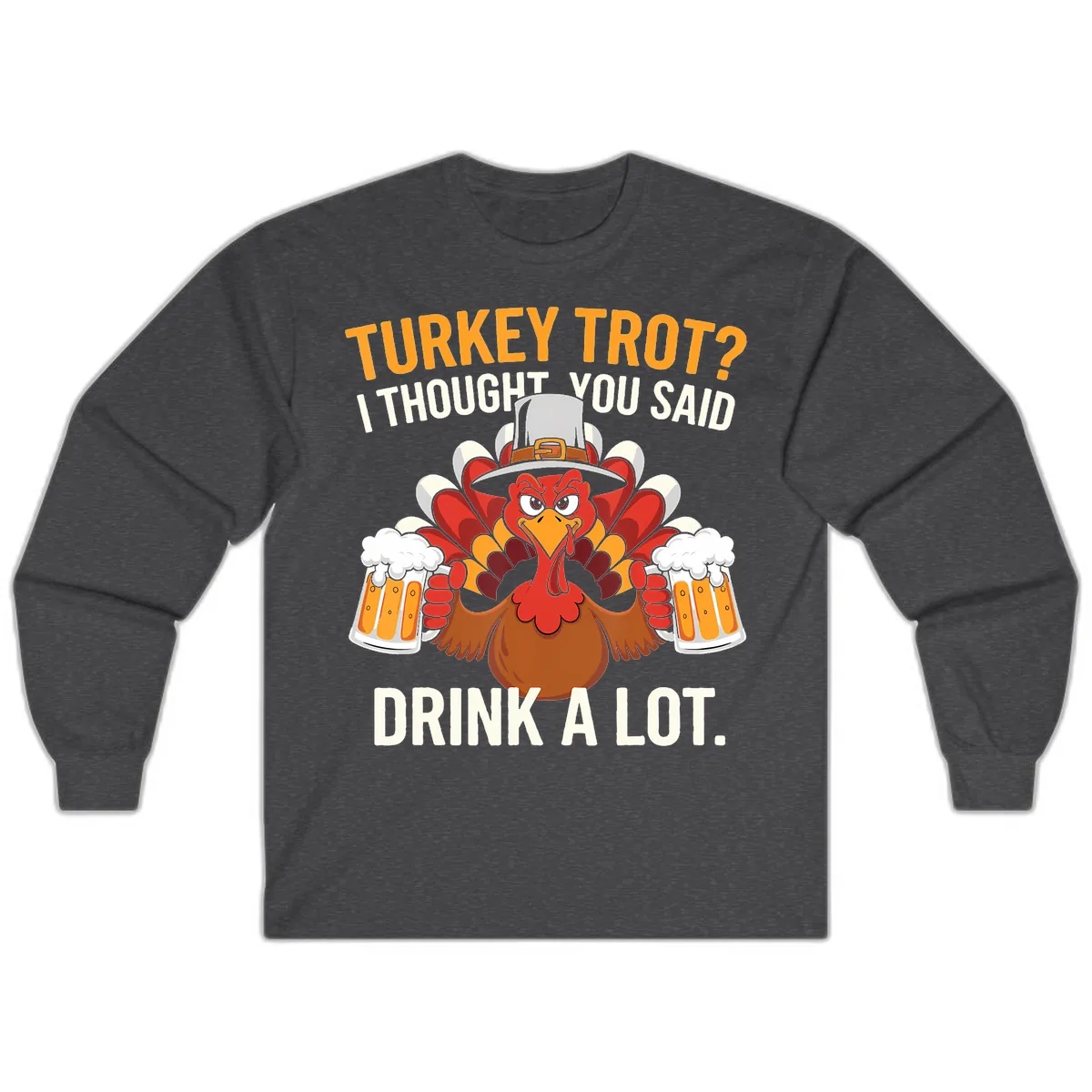 Turkey Trot I Thought You Said Drink A Lot Long Sleeve in Dark Heather