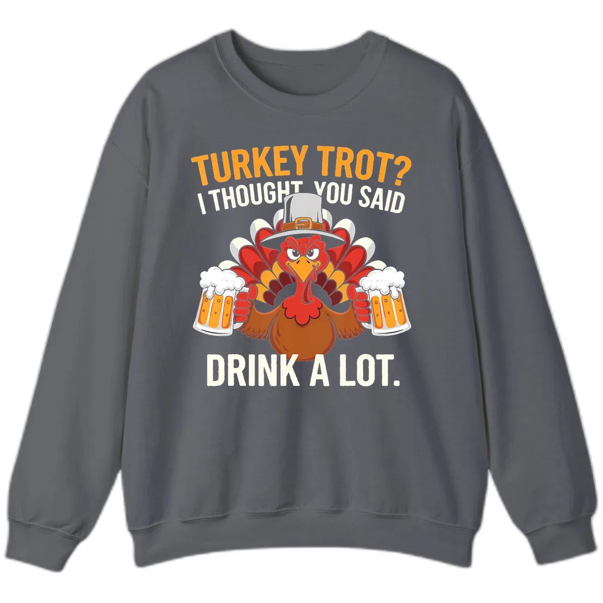 Turkey Trot I Thought You Said Drink A Lot Sweatshirt in Charcoal