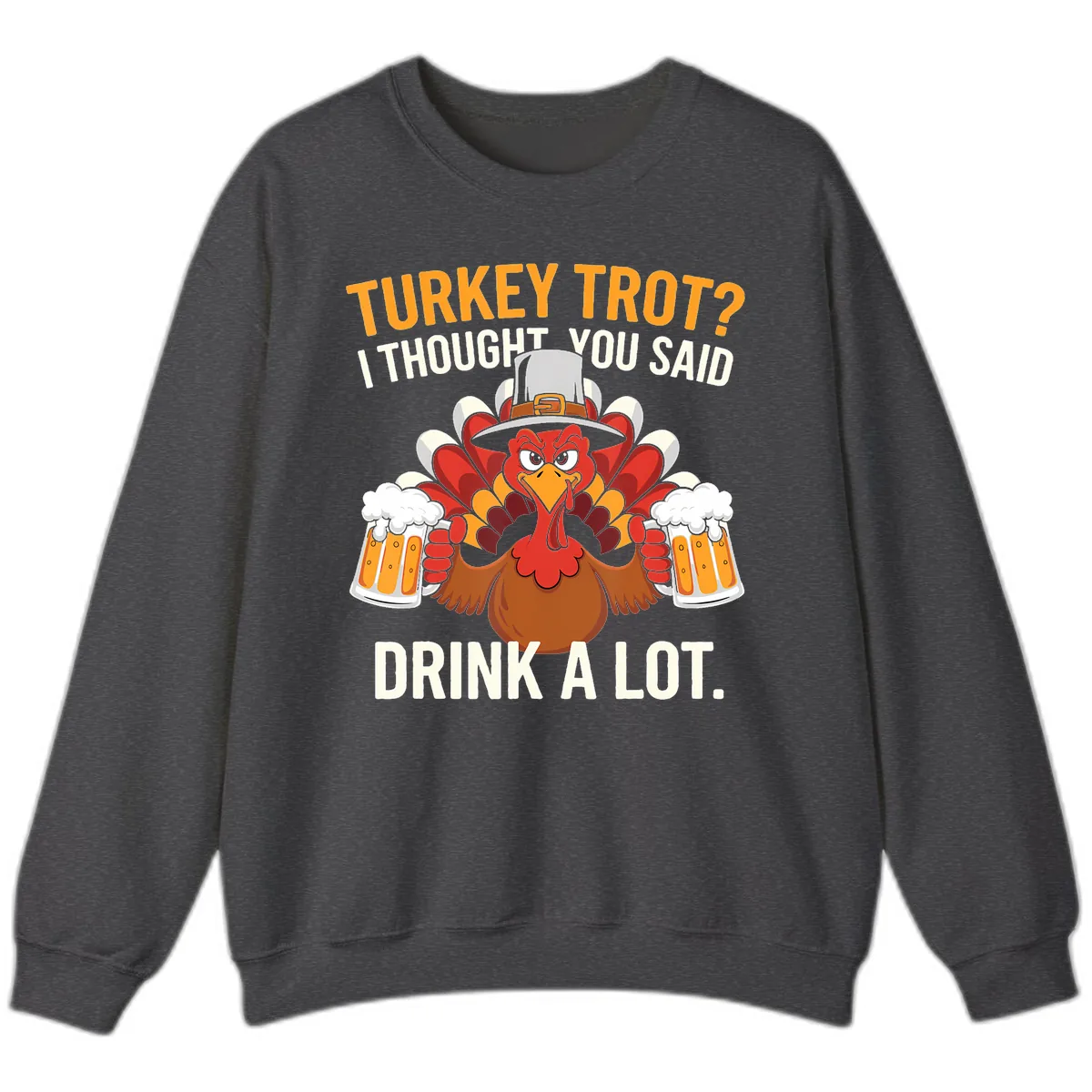 Turkey Trot I Thought You Said Drink A Lot Sweatshirt in Dark Heather