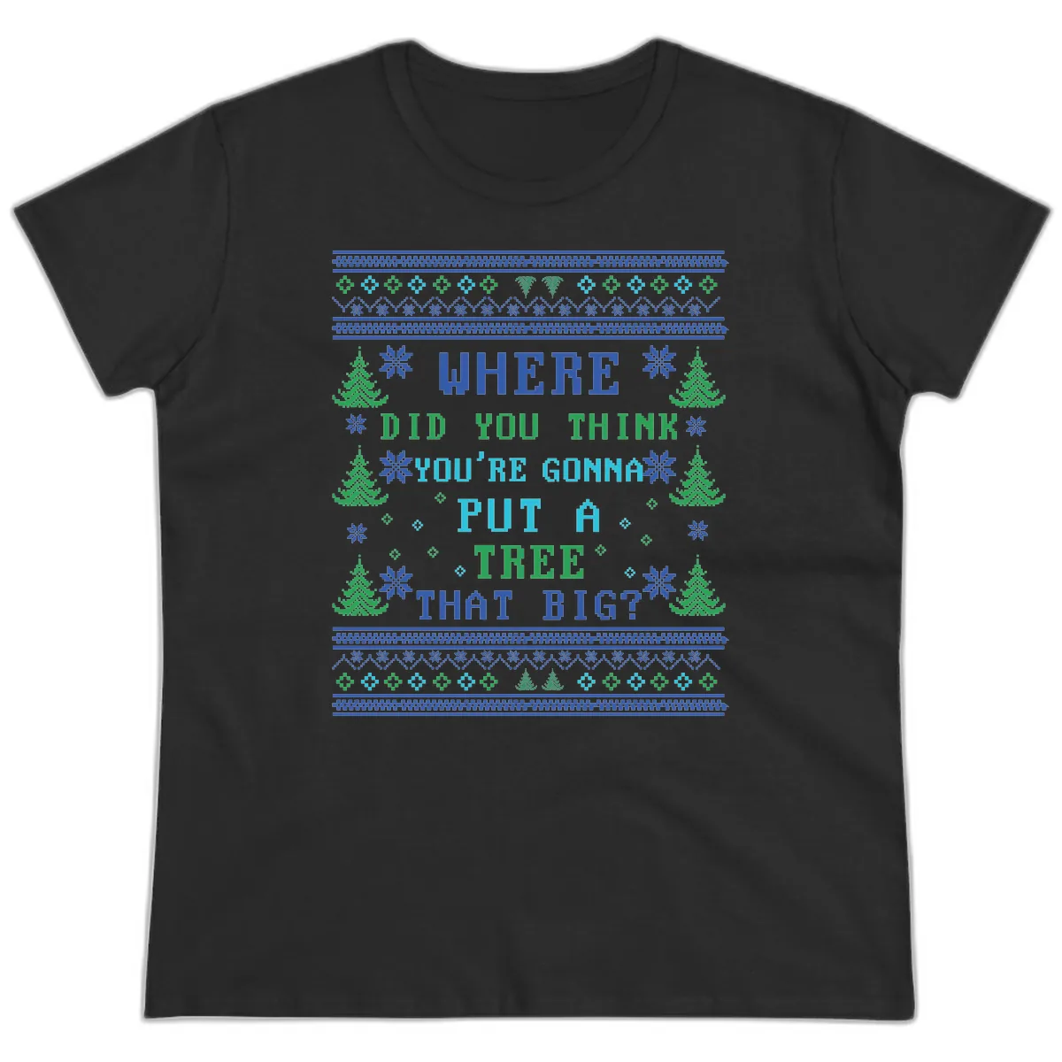 Where Did You Think You're Gonna Put A Tree That Big? Ladies Tee in Black