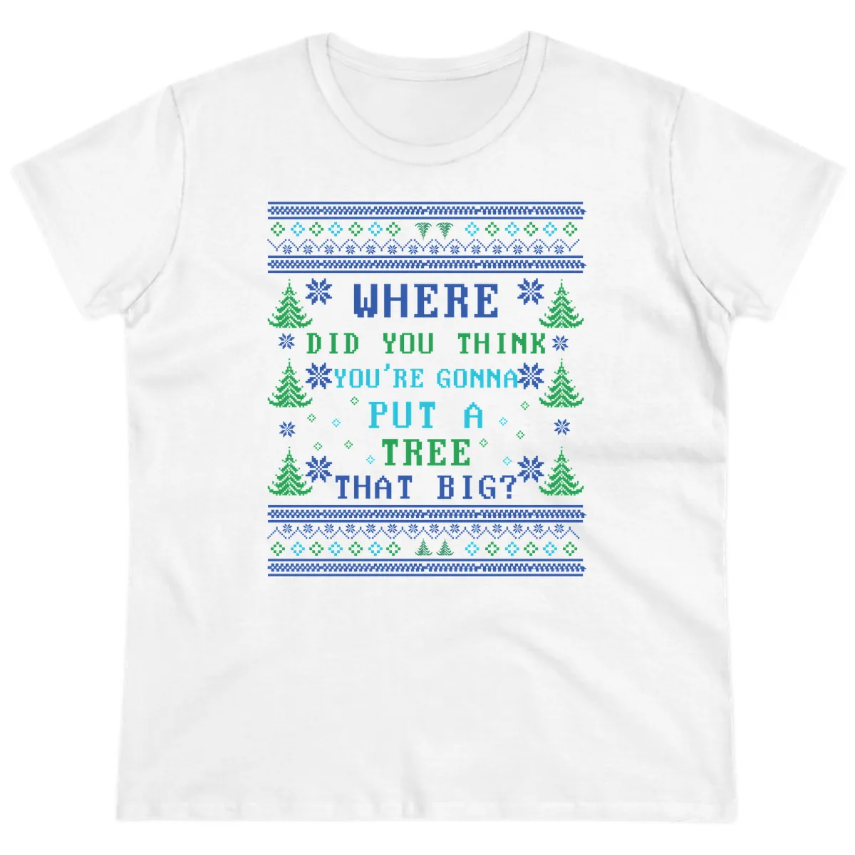Where Did You Think You're Gonna Put A Tree That Big? Ladies Tee in White