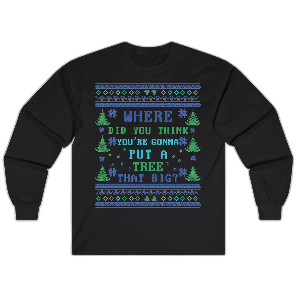 Where Did You Think You're Gonna Put A Tree That Big? Long Sleeve in Black