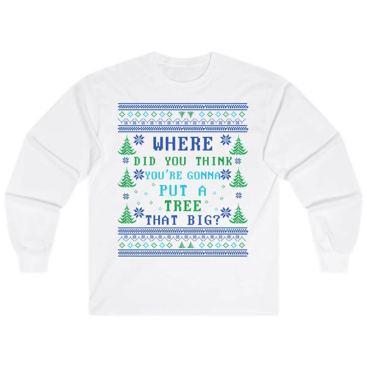 Where Did You Think You're Gonna Put A Tree That Big? Long Sleeve in White