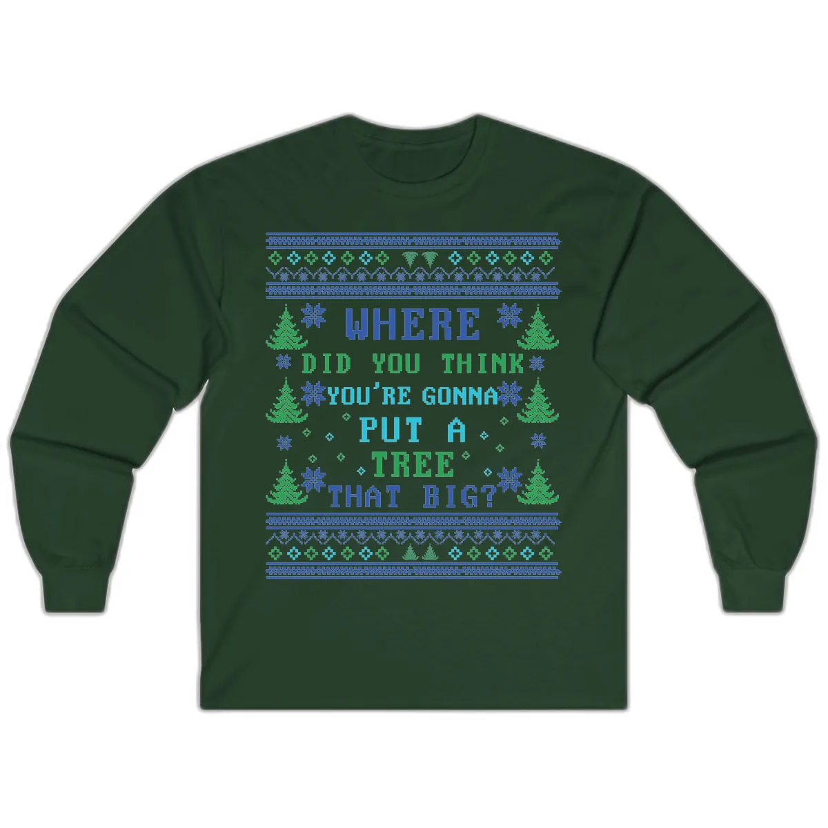 Where Did You Think You're Gonna Put A Tree That Big? Long Sleeve in Forest Green