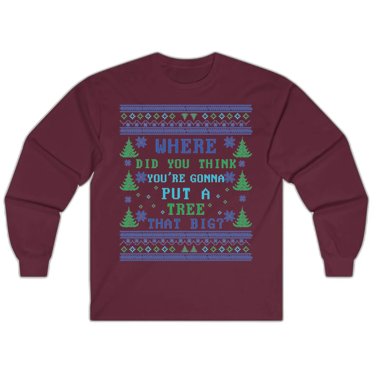 Where Did You Think You're Gonna Put A Tree That Big? Long Sleeve in Maroon