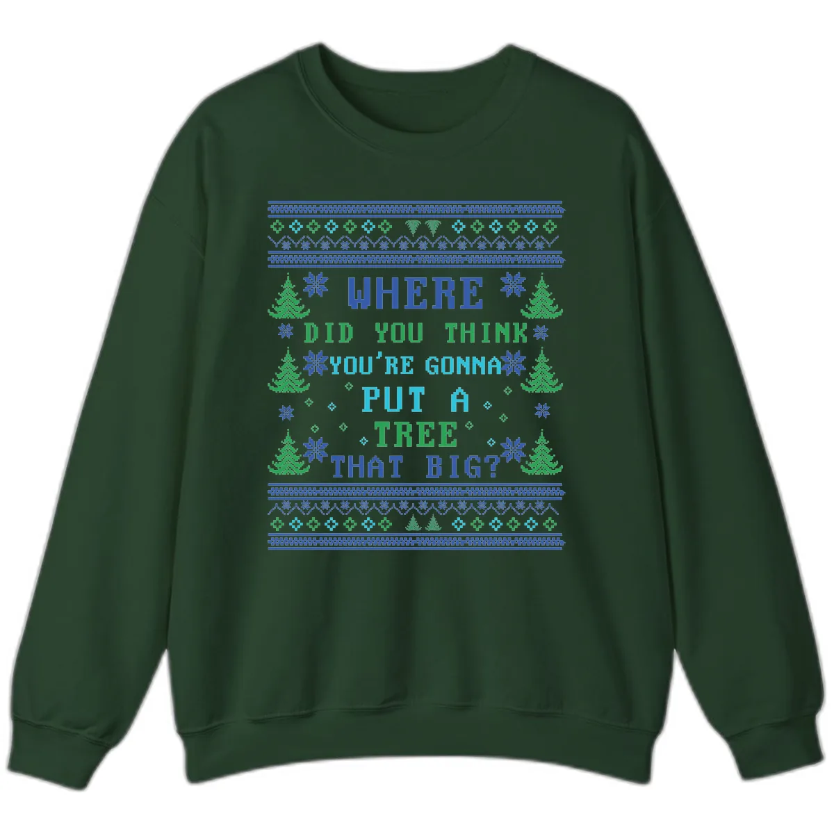 Where Did You Think You're Gonna Put A Tree That Big? Sweatshirt in Forest Green